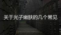 關于光子嫩膚的幾個常見問題有哪些，關于光子嫩膚的幾個常見問題