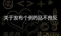 關(guān)于發(fā)布個例藥品不良反應(yīng)收集和報告指導(dǎo)原則的通告（2018年第131號）