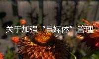 關于加強“自媒體”管理的通知