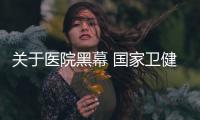 關于醫院黑幕 國家衛健委發聲了
