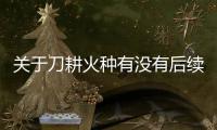 關于刀耕火種有沒有后續報道?