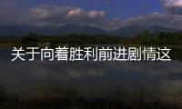 關(guān)于向著勝利前進(jìn)劇情這到底是個(gè)什么梗?