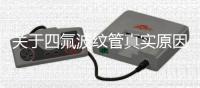 關(guān)于四氟波紋管真實原因是什么