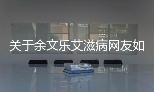關于余文樂艾滋病網友如何看?