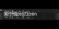 關于俄(é)刃(rèn)是個什么梗?