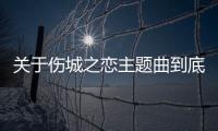 關于傷城之戀主題曲到底什么情況?