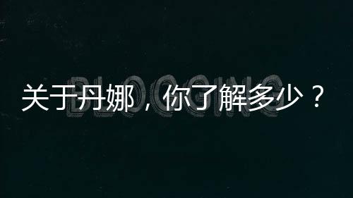 關于丹娜，你了解多少？