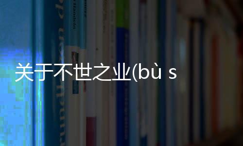 關于不世之業(bù shì zhī yè)是個什么梗?