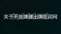 關(guān)于不按牌理出牌歌詞網(wǎng)友關(guān)心什么?