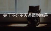 關(guān)于不死不滅語錄到底是怎么回事?