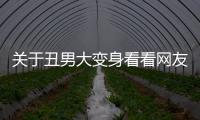 關(guān)于丑男大變身看看網(wǎng)友是如何評(píng)論的！