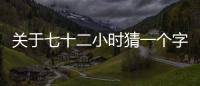 關(guān)于七十二小時(shí)猜一個(gè)字是傳言還是實(shí)錘?