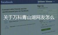 關(guān)于萬科青山湖網(wǎng)友怎么看?