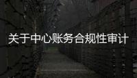 關(guān)于中心賬務(wù)合規(guī)性審計(jì)招標(biāo)公告