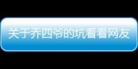 關于喬四爺的坑看看網友是怎么說的！