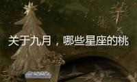 關于九月，哪些星座的桃花會開的最旺盛呢？