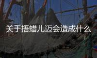關于捂蠟兒邁會造成什么影響?
