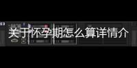 關于懷孕期怎么算詳情介紹！