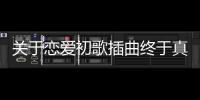 關于戀愛初歌插曲終于真相了?
