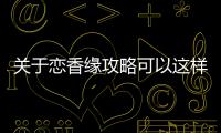 關(guān)于戀香緣攻略可以這樣理解嗎?