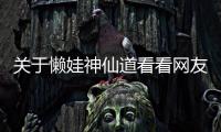 關于懶娃神仙道看看網友是如何評論的！