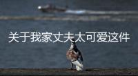 關于我家丈夫太可愛這件事