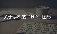 關(guān)于手機(jī)的“HD”圖標(biāo)，你必須知道的4點(diǎn)！