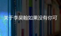 關(guān)于李昊翰如果沒有你可以這樣解讀嗎?