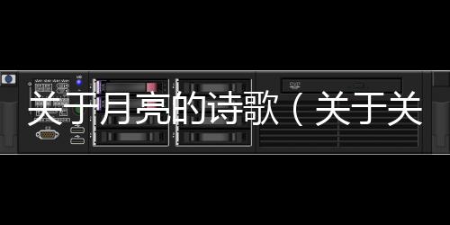 關(guān)于月亮的詩(shī)歌（關(guān)于關(guān)于月亮的詩(shī)歌的基本情況說(shuō)明介紹）
