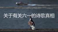 關于有關六一的詩歌真相是什么?