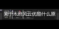 關于木府風云優酷什么原因?