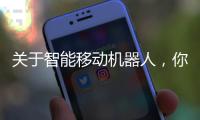 關于智能移動機器人，你想知道的都在這里！