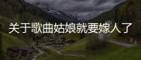 關(guān)于歌曲姑娘就要嫁人了是真的嗎?