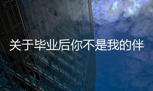 關(guān)于畢業(yè)后你不是我的伴奏到底是怎么回事?