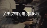 關(guān)于漢朝的電視劇tvb（關(guān)于漢朝的電視劇）