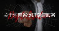 關(guān)于河南省促進(jìn)健康服務(wù)業(yè)發(fā)展的信息
