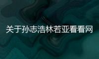 關于孫志浩林若亞看看網友是怎么說的！
