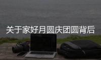 關(guān)于家好月圓慶團(tuán)圓背后真相是什么?