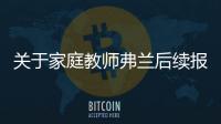 關于家庭教師弗蘭后續報道是什么?