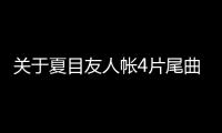 關于夏目友人帳4片尾曲具體情況是什么?