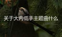 關于大內低手主題曲什么原因?