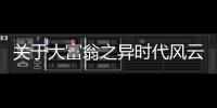 關(guān)于大富翁之異時代風(fēng)云會有什么樣影響?