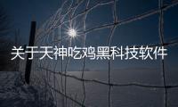 關于天神吃雞黑科技軟件下載的信息