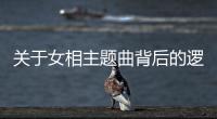 關于女相主題曲背后的邏輯是什么?