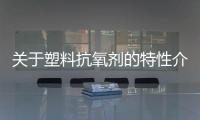 關于塑料抗氧劑的特性介紹
