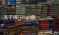 關于境(jìnɡ)纏(chán)具體內容是什么?