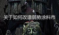 關于如何改造弱勢涂料市場的問題分析