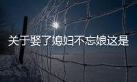 關于娶了媳婦不忘娘這是怎么回事?