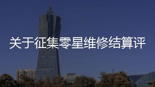 關(guān)于征集零星維修結(jié)算評審單位項(xiàng)目的評審結(jié)果公告