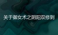 關(guān)于御女術(shù)之陰陽雙修到底怎么回事?